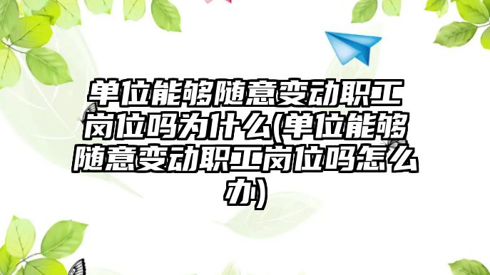 單位能夠隨意變動職工崗位嗎為什么(單位能夠隨意變動職工崗位嗎怎么辦)