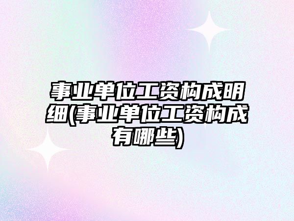 事業(yè)單位工資構(gòu)成明細(xì)(事業(yè)單位工資構(gòu)成有哪些)