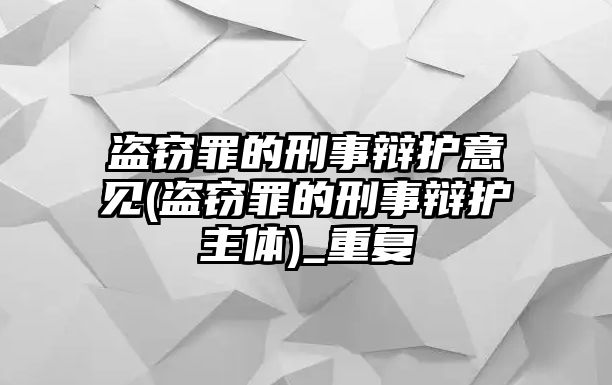 盜竊罪的刑事辯護意見(盜竊罪的刑事辯護主體)_重復(fù)