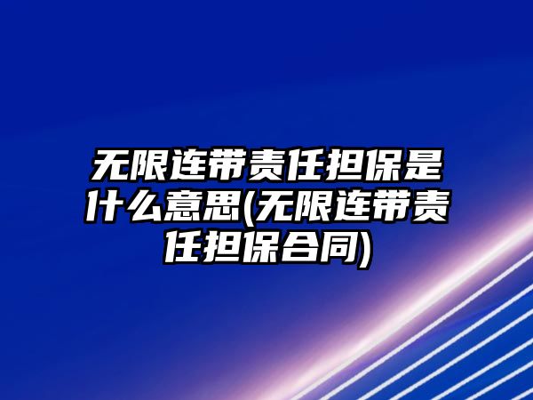 無限連帶責任擔保是什么意思(無限連帶責任擔保合同)