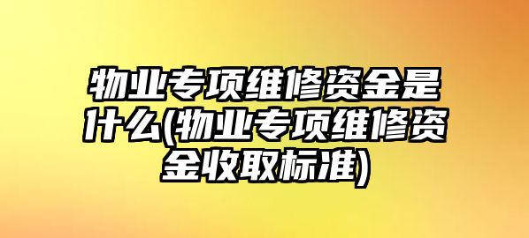 物業專項維修資金是什么(物業專項維修資金收取標準)