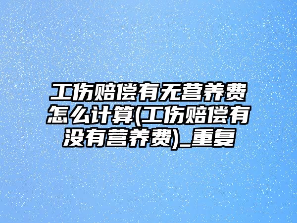 工傷賠償有無營養(yǎng)費(fèi)怎么計(jì)算(工傷賠償有沒有營養(yǎng)費(fèi))_重復(fù)