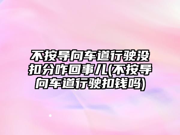 不按導向車道行駛沒扣分咋回事兒(不按導向車道行駛扣錢嗎)