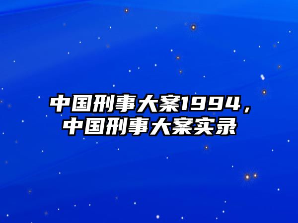 中國刑事大案1994，中國刑事大案實錄