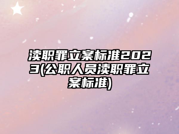 瀆職罪立案標(biāo)準(zhǔn)2023(公職人員瀆職罪立案標(biāo)準(zhǔn))