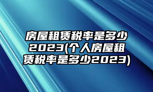 房屋租賃稅率是多少2023(個人房屋租賃稅率是多少2023)