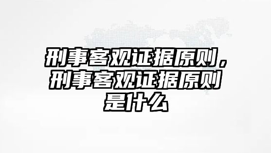 刑事客觀證據原則，刑事客觀證據原則是什么