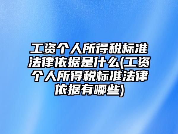 工資個人所得稅標準法律依據是什么(工資個人所得稅標準法律依據有哪些)