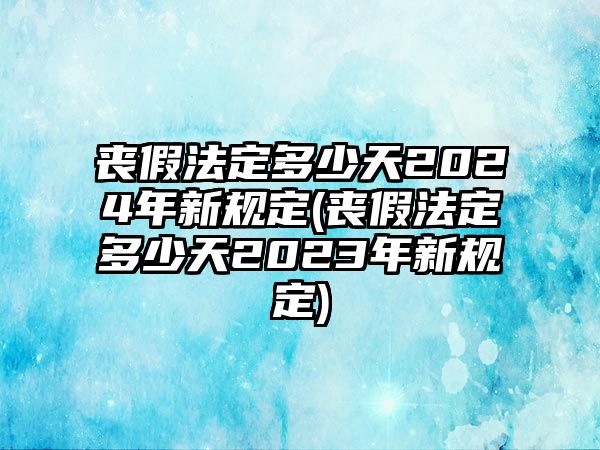 喪假法定多少天2024年新規定(喪假法定多少天2023年新規定)