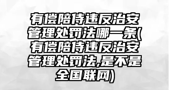 有償陪侍違反治安管理處罰法哪一條(有償陪侍違反治安管理處罰法,是不是全國聯(lián)網(wǎng))