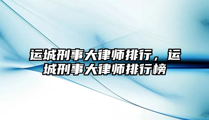 運城刑事大律師排行，運城刑事大律師排行榜