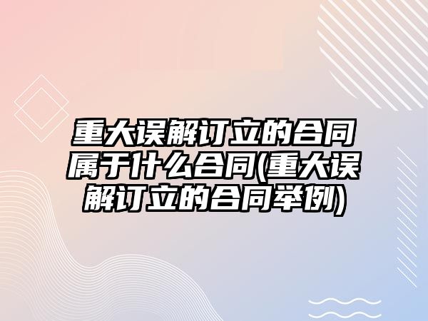 重大誤解訂立的合同屬于什么合同(重大誤解訂立的合同舉例)