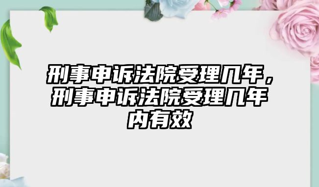 刑事申訴法院受理幾年，刑事申訴法院受理幾年內(nèi)有效