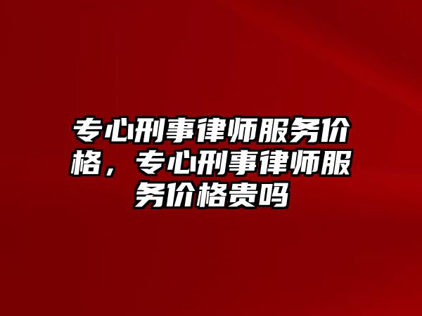 專心刑事律師服務價格，專心刑事律師服務價格貴嗎