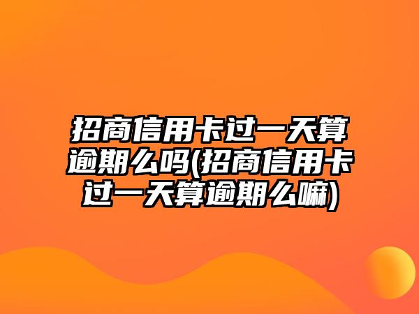 招商信用卡過一天算逾期么嗎(招商信用卡過一天算逾期么嘛)