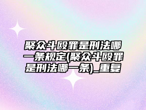 聚眾斗毆罪是刑法哪一條規(guī)定(聚眾斗毆罪是刑法哪一條)_重復(fù)