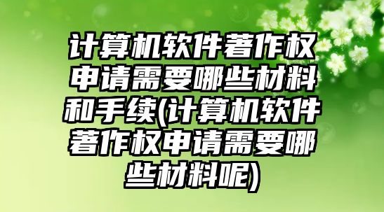 計算機軟件著作權(quán)申請需要哪些材料和手續(xù)(計算機軟件著作權(quán)申請需要哪些材料呢)