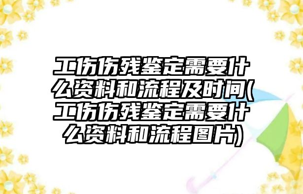 工傷傷殘鑒定需要什么資料和流程及時間(工傷傷殘鑒定需要什么資料和流程圖片)