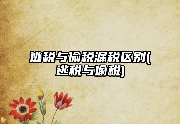 逃稅與偷稅漏稅區(qū)別(逃稅與偷稅)