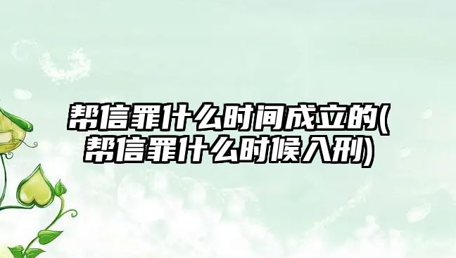 幫信罪什么時間成立的(幫信罪什么時候入刑)