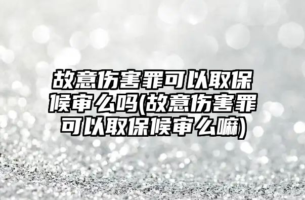 故意傷害罪可以取保候?qū)徝磫?故意傷害罪可以取保候?qū)徝绰?