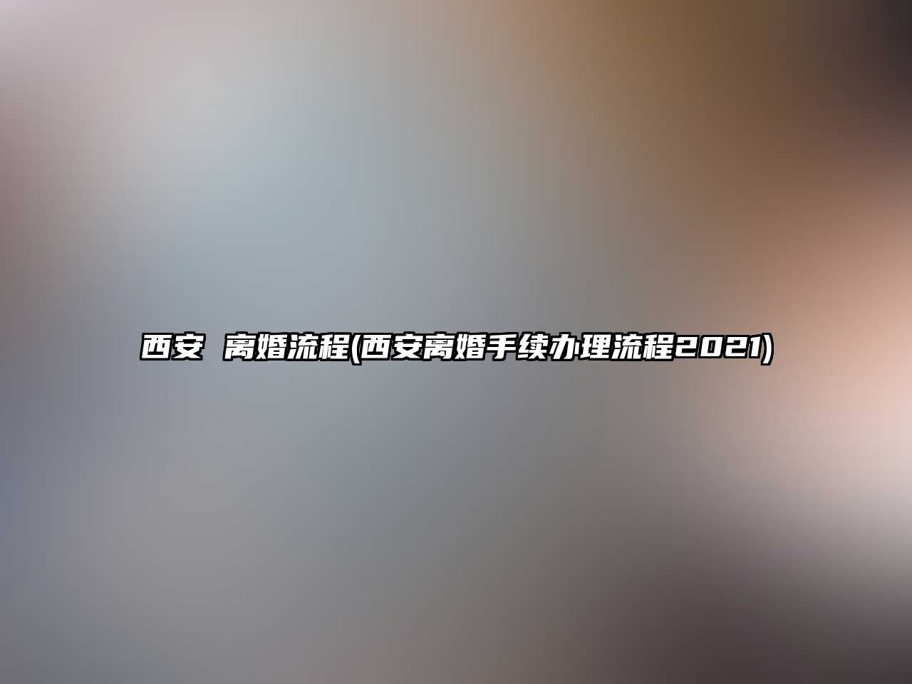 西安 離婚流程(西安離婚手續(xù)辦理流程2021)