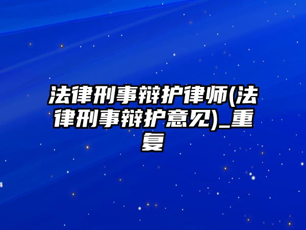 法律刑事辯護律師(法律刑事辯護意見)_重復