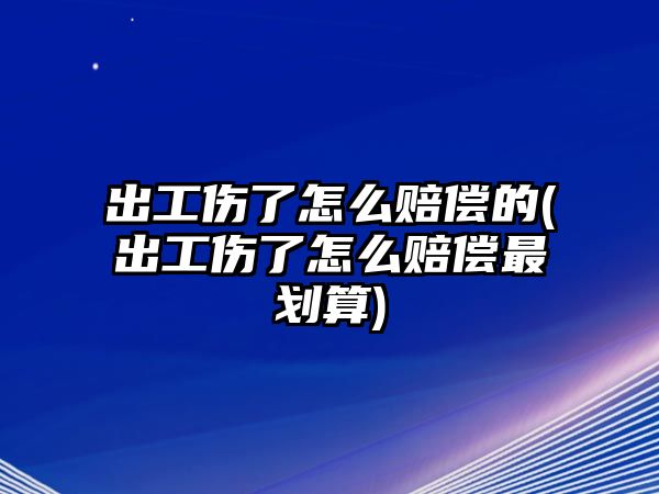 出工傷了怎么賠償的(出工傷了怎么賠償最劃算)