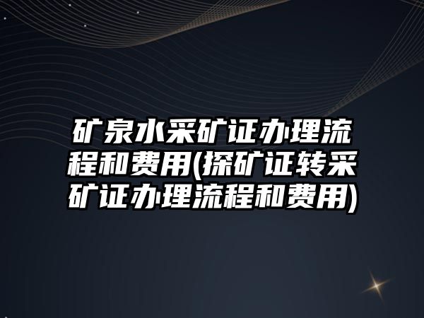 礦泉水采礦證辦理流程和費用(探礦證轉采礦證辦理流程和費用)