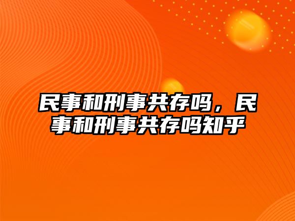 民事和刑事共存嗎，民事和刑事共存嗎知乎