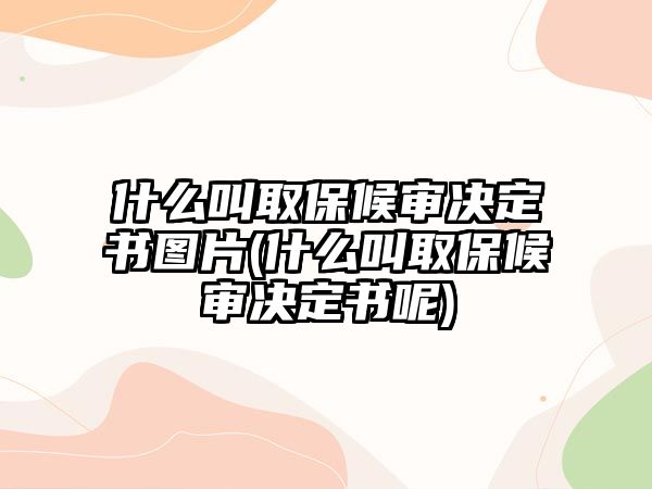 什么叫取保候?qū)彌Q定書圖片(什么叫取保候?qū)彌Q定書呢)