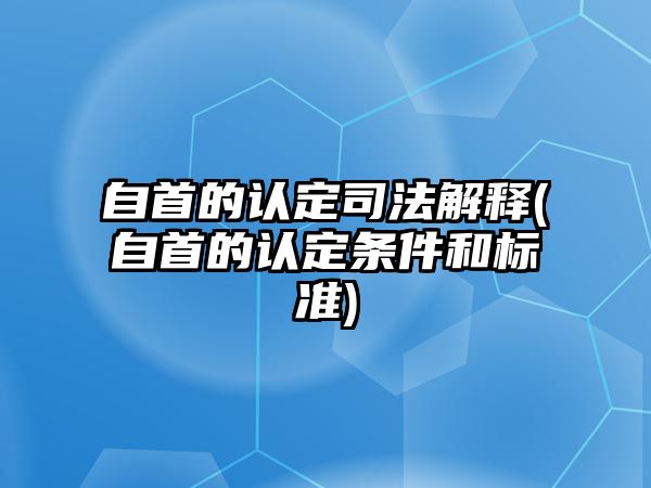 自首的認定司法解釋(自首的認定條件和標準)