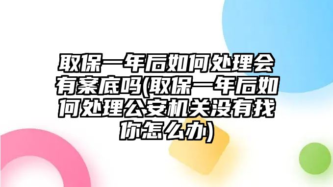 取保一年后如何處理會有案底嗎(取保一年后如何處理公安機(jī)關(guān)沒有找你怎么辦)