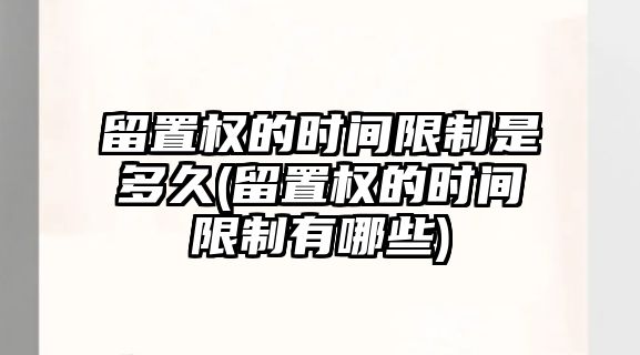 留置權的時間限制是多久(留置權的時間限制有哪些)