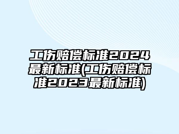 工傷賠償標準2024最新標準(工傷賠償標準2023最新標準)