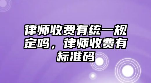 律師收費有統一規定嗎，律師收費有標準碼