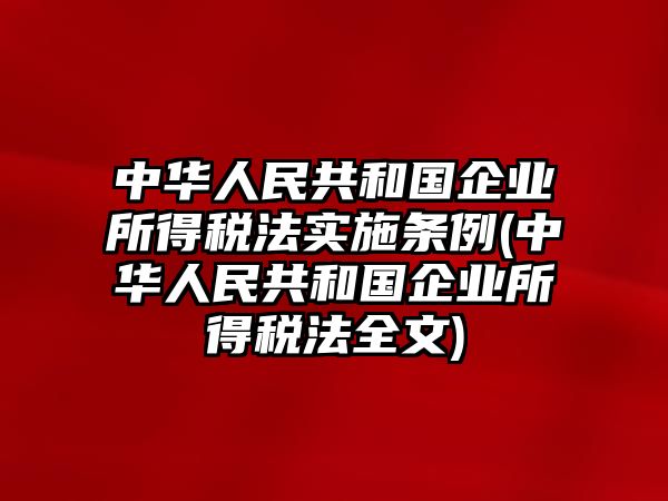 中華人民共和國企業所得稅法實施條例(中華人民共和國企業所得稅法全文)