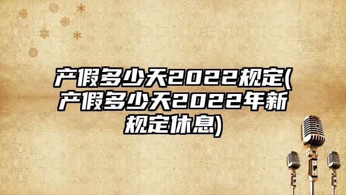 產假多少天2022規定(產假多少天2022年新規定休息)