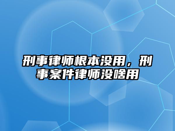 刑事律師根本沒用，刑事案件律師沒啥用