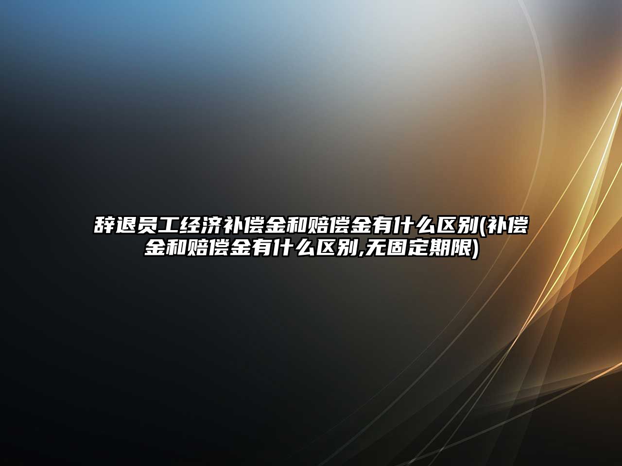 辭退員工經濟補償金和賠償金有什么區別(補償金和賠償金有什么區別,無固定期限)