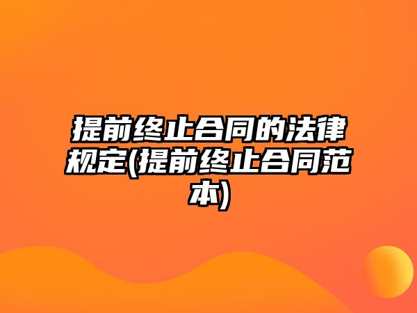 提前終止合同的法律規(guī)定(提前終止合同范本)