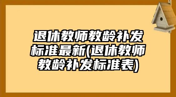 退休教師教齡補發標準最新(退休教師教齡補發標準表)