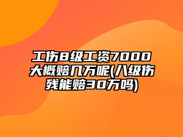 工傷8級工資7000大概賠幾萬呢(八級傷殘能賠30萬嗎)