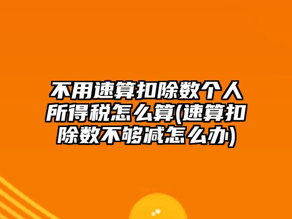 不用速算扣除數個人所得稅怎么算(速算扣除數不夠減怎么辦)