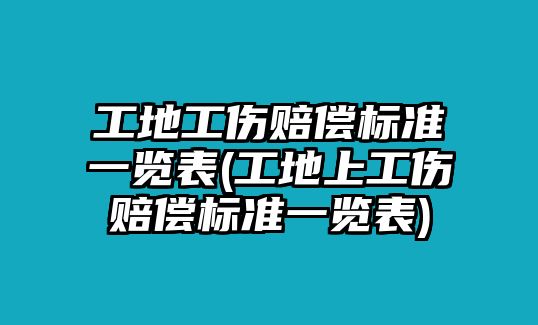 工地工傷賠償標準一覽表(工地上工傷賠償標準一覽表)