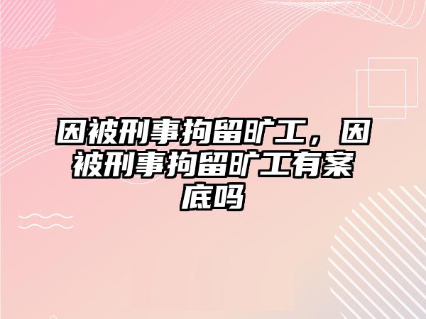 因被刑事拘留曠工，因被刑事拘留曠工有案底嗎