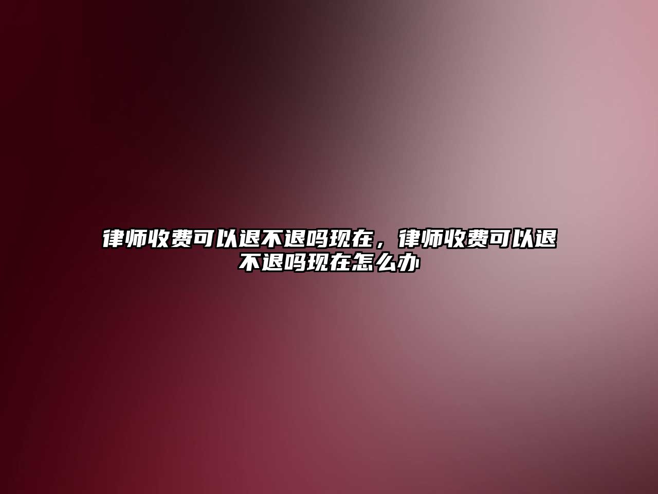 律師收費(fèi)可以退不退嗎現(xiàn)在，律師收費(fèi)可以退不退嗎現(xiàn)在怎么辦