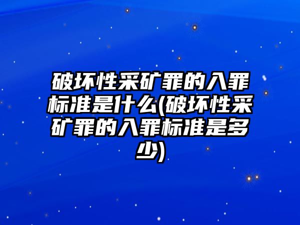 破壞性采礦罪的入罪標準是什么(破壞性采礦罪的入罪標準是多少)