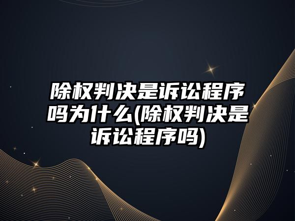 除權判決是訴訟程序嗎為什么(除權判決是訴訟程序嗎)