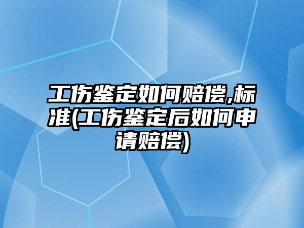 工傷鑒定如何賠償,標(biāo)準(zhǔn)(工傷鑒定后如何申請(qǐng)賠償)